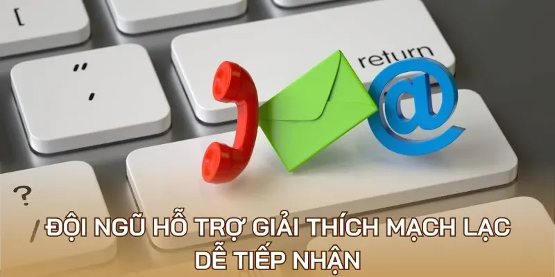 Đội ngũ hỗ trợ giải thích mạch lạc, dễ tiếp nhận